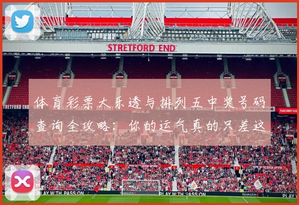 体育彩票大乐透与排列五中奖号码查询全攻略：你的运气真的只差这一步吗？