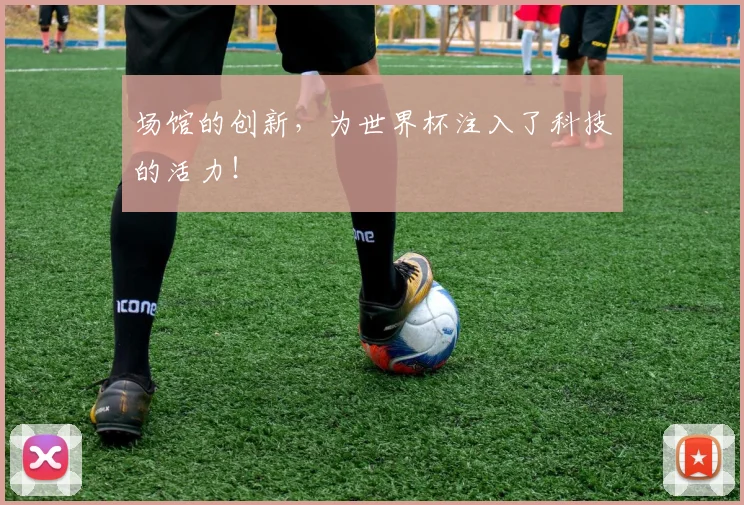场馆的创新，为世界杯注入了科技的活力！
