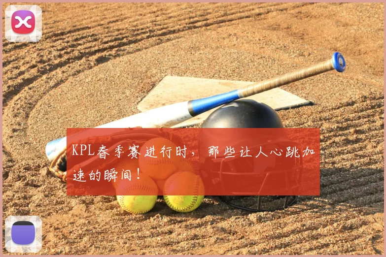 KPL春季赛进行时，那些让人心跳加速的瞬间！