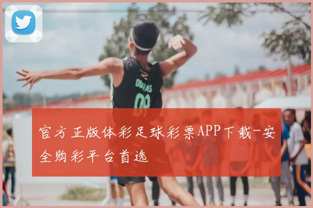 官方正版体彩足球彩票APP下载-安全购彩平台首选