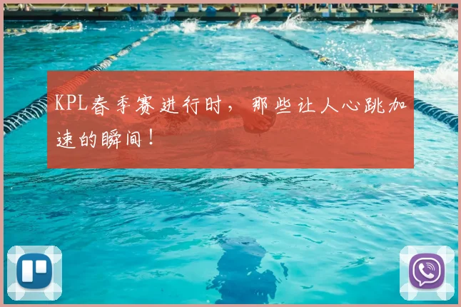 KPL春季赛进行时，那些让人心跳加速的瞬间！