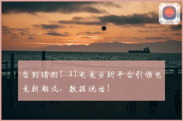告别猜测！AI电竞分析平台引领电竞新潮流，数据说话！
