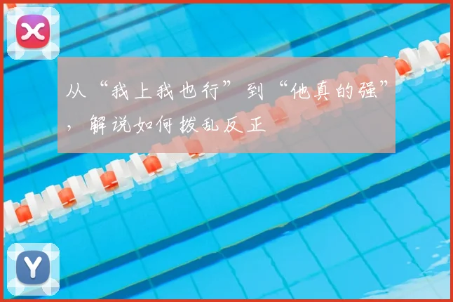 从“我上我也行”到“他真的强”，解说如何拨乱反正