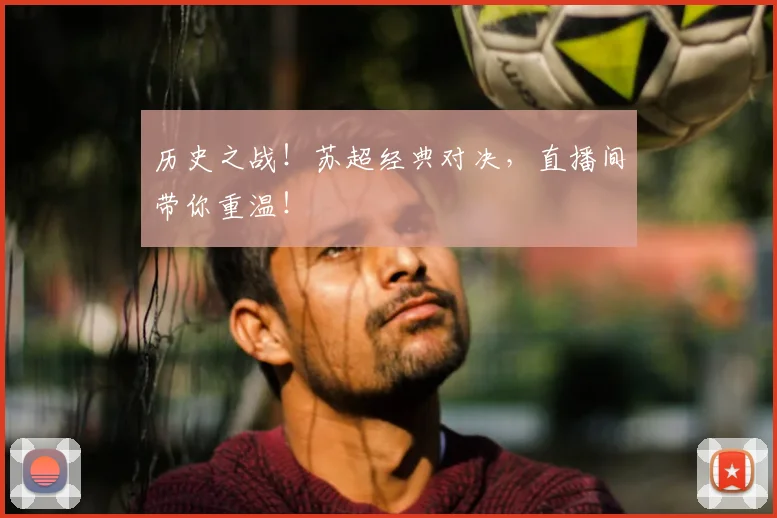 历史之战！苏超经典对决，直播间带你重温！
