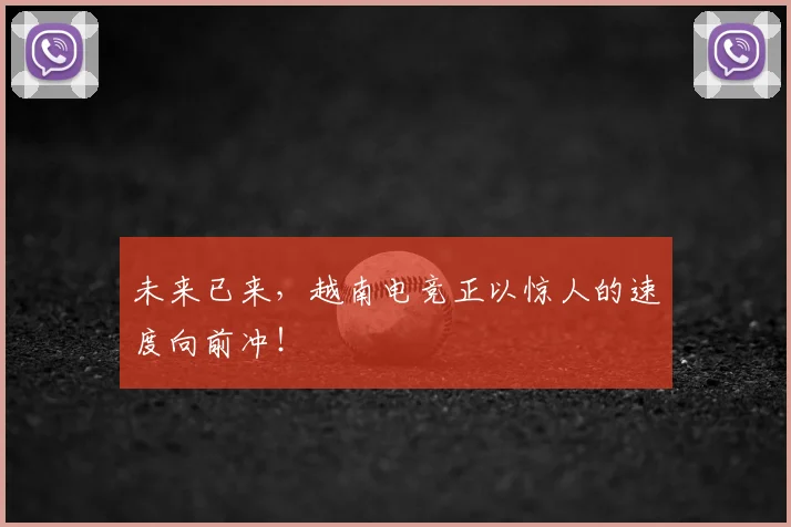 未来已来，越南电竞正以惊人的速度向前冲！