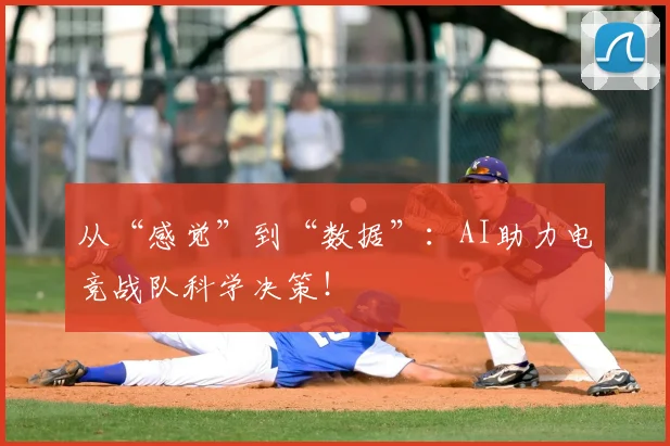从“感觉”到“数据”：AI助力电竞战队科学决策！