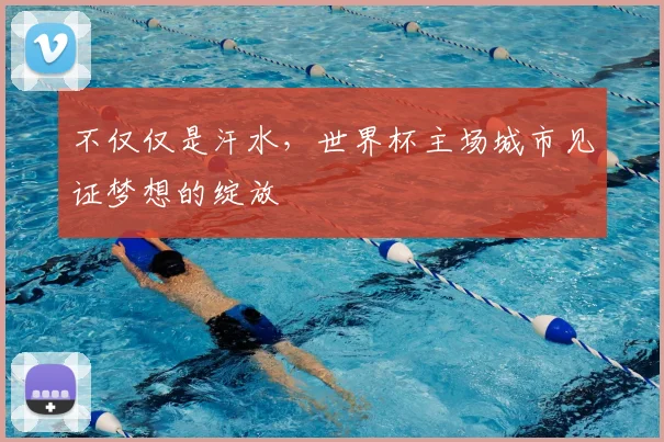 不仅仅是汗水，世界杯主场城市见证梦想的绽放