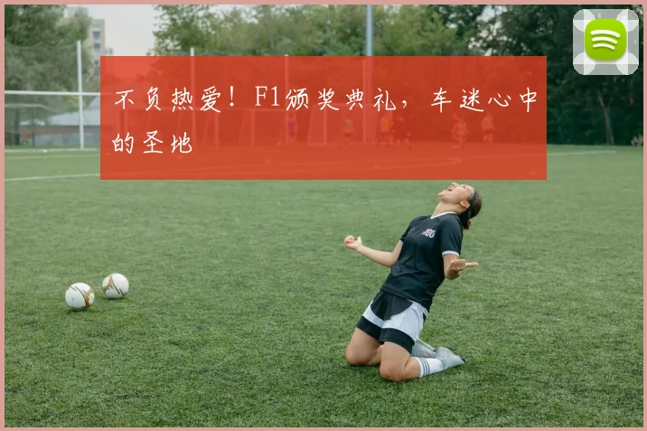 不负热爱！F1颁奖典礼，车迷心中的圣地