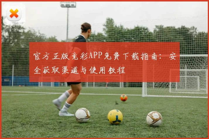 官方正版竞彩APP免费下载指南：安全获取渠道与使用教程