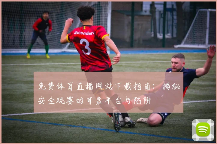 免费体育直播网站下载指南：揭秘安全观赛的可靠平台与陷阱