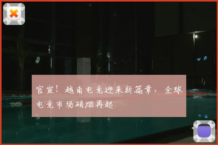 官宣！越南电竞迎来新篇章，全球电竞市场硝烟再起