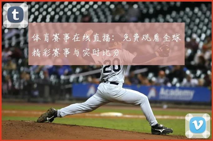 体育赛事在线直播：免费观看全球精彩赛事与实时比分