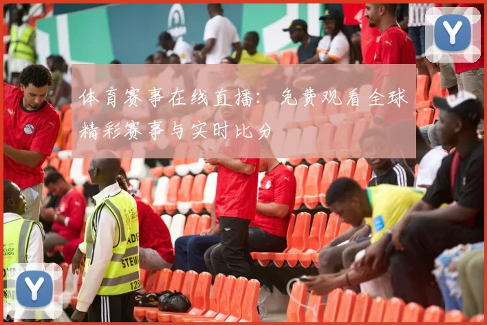 体育赛事在线直播：免费观看全球精彩赛事与实时比分
