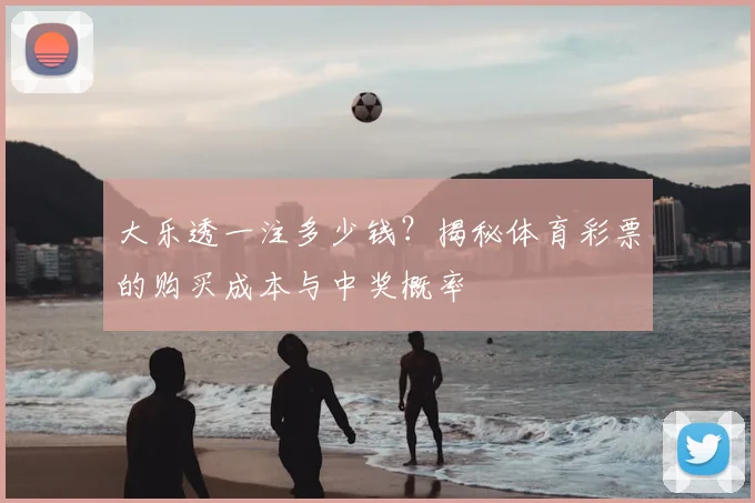 大乐透一注多少钱?揭秘体育彩票的购买成本与中奖概率